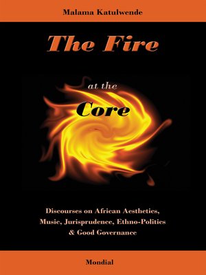 cover image of The Fire at the Core. Discourses on African Aesthetics, Music, Jurisprudence, Ethno-Politics & Good Governance